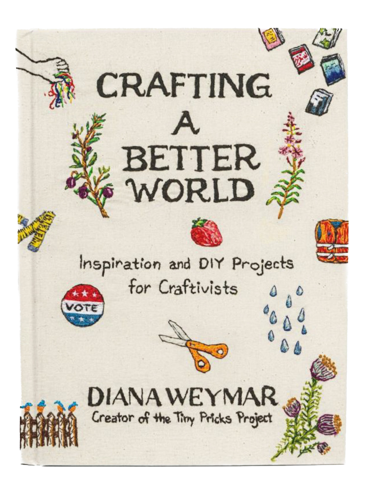 Crafting a Better World Inspiration and DIY Projects for Craftivists